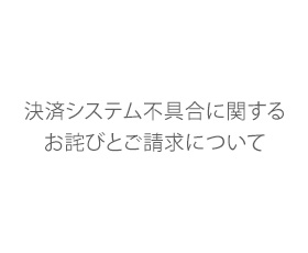 決済システム不具合に関するお詫びとご請求について